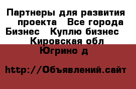 Партнеры для развития IT проекта - Все города Бизнес » Куплю бизнес   . Кировская обл.,Югрино д.